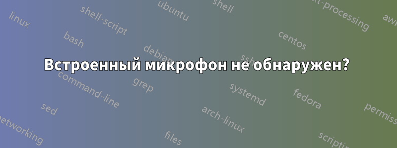 Встроенный микрофон не обнаружен?