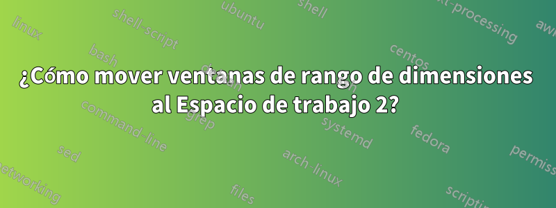 ¿Cómo mover ventanas de rango de dimensiones al Espacio de trabajo 2?