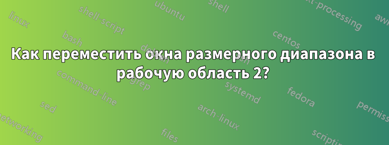 Как переместить окна размерного диапазона в рабочую область 2?