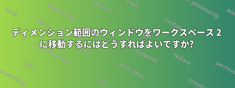 ディメンション範囲のウィンドウをワークスペース 2 に移動するにはどうすればよいですか?