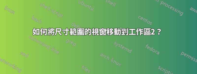 如何將尺寸範圍的視窗移動到工作區2？