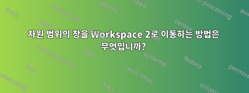 차원 범위의 창을 Workspace 2로 이동하는 방법은 무엇입니까?