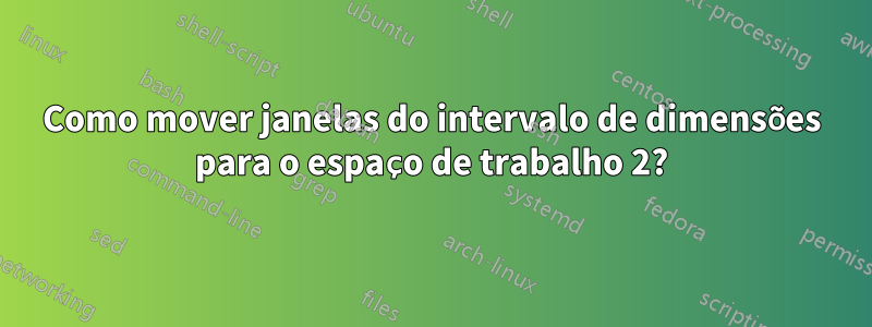 Como mover janelas do intervalo de dimensões para o espaço de trabalho 2?