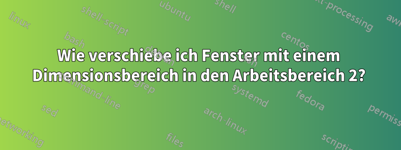 Wie verschiebe ich Fenster mit einem Dimensionsbereich in den Arbeitsbereich 2?