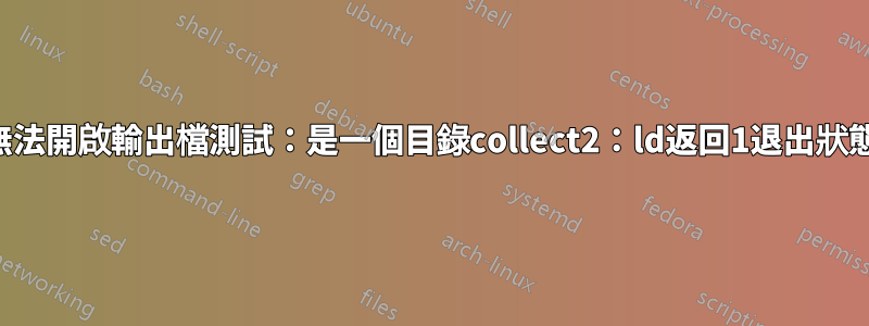 無法開啟輸出檔測試：是一個目錄collect2：ld返回1退出狀態