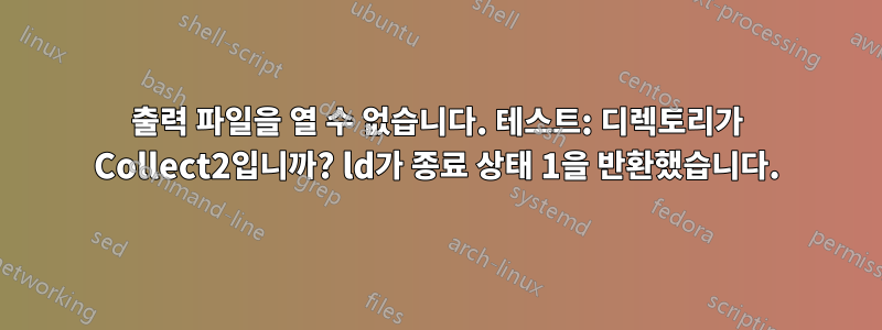 출력 파일을 열 수 없습니다. 테스트: 디렉토리가 Collect2입니까? ld가 종료 상태 1을 반환했습니다.