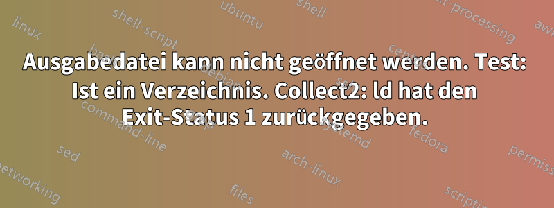 Ausgabedatei kann nicht geöffnet werden. Test: Ist ein Verzeichnis. Collect2: ld hat den Exit-Status 1 zurückgegeben.