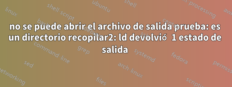 no se puede abrir el archivo de salida prueba: es un directorio recopilar2: ld devolvió 1 estado de salida