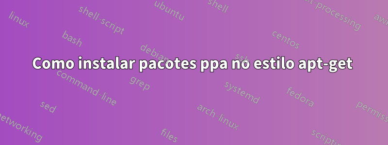 Como instalar pacotes ppa no estilo apt-get