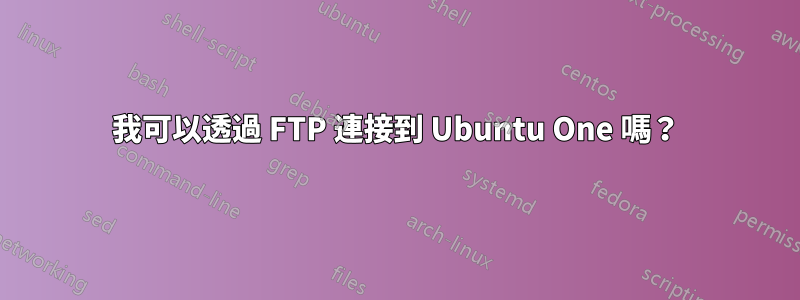 我可以透過 FTP 連接到 Ubuntu One 嗎？