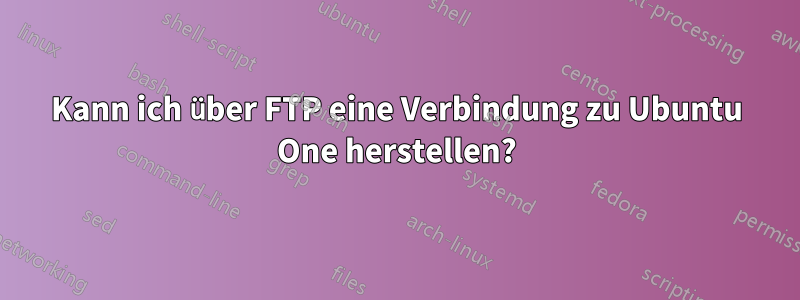 Kann ich über FTP eine Verbindung zu Ubuntu One herstellen?