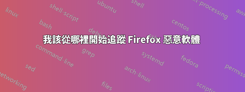 我該從哪裡開始追蹤 Firefox 惡意軟體