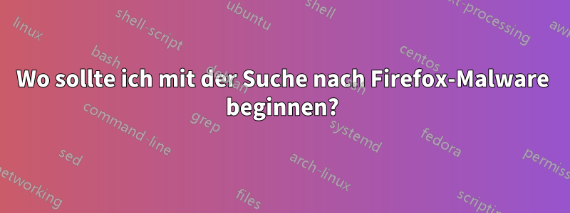 Wo sollte ich mit der Suche nach Firefox-Malware beginnen?