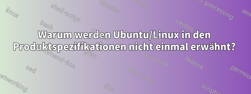 Warum werden Ubuntu/Linux in den Produktspezifikationen nicht einmal erwähnt?
