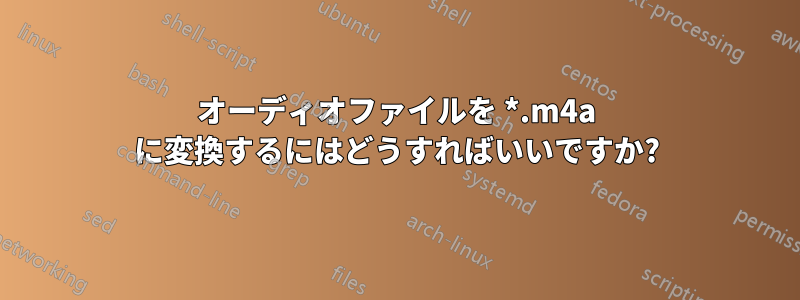 オーディオファイルを *.m4a に変換するにはどうすればいいですか?