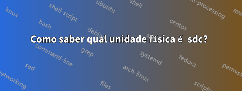 Como saber qual unidade física é sdc? 