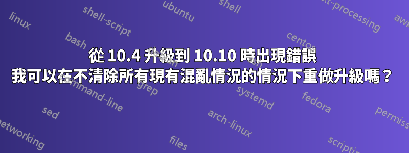 從 10.4 升級到 10.10 時出現錯誤 我可以在不清除所有現有混亂情況的情況下重做升級嗎?