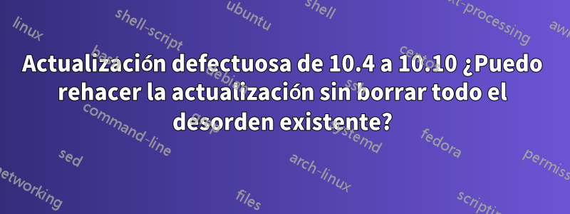 Actualización defectuosa de 10.4 a 10.10 ¿Puedo rehacer la actualización sin borrar todo el desorden existente?