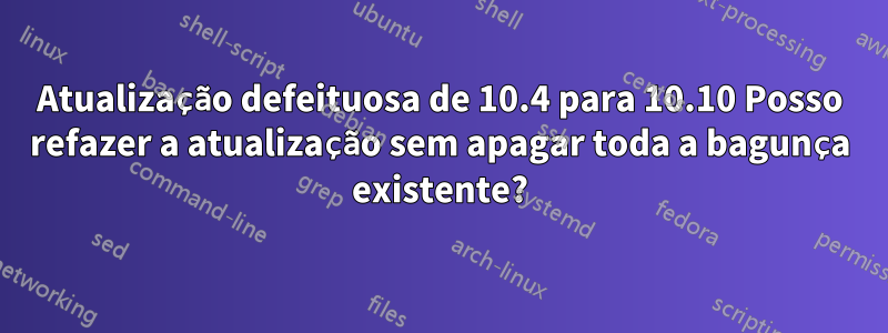 Atualização defeituosa de 10.4 para 10.10 Posso refazer a atualização sem apagar toda a bagunça existente?