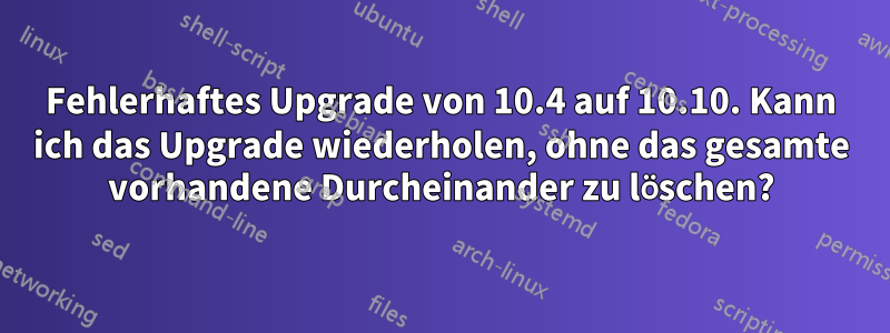 Fehlerhaftes Upgrade von 10.4 auf 10.10. Kann ich das Upgrade wiederholen, ohne das gesamte vorhandene Durcheinander zu löschen?
