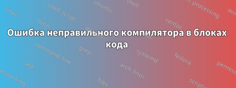 Ошибка неправильного компилятора в блоках кода
