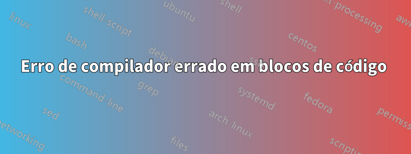 Erro de compilador errado em blocos de código