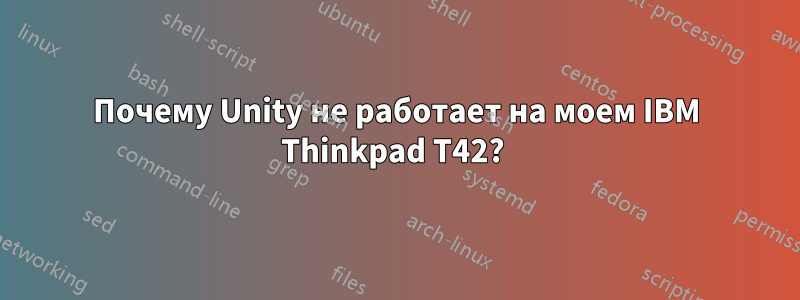 Почему Unity не работает на моем IBM Thinkpad T42? 