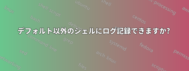 デフォルト以外のシェルにログ記録できますか?