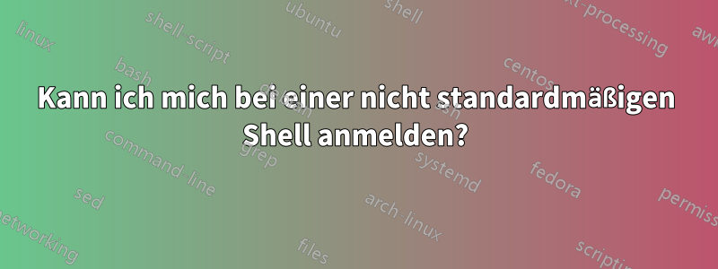Kann ich mich bei einer nicht standardmäßigen Shell anmelden?