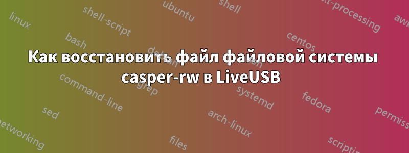 Как восстановить файл файловой системы casper-rw в LiveUSB 