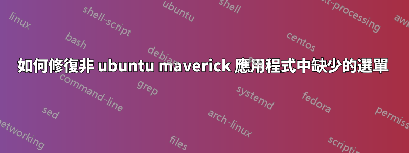 如何修復非 ubuntu maverick 應用程式中缺少的選單