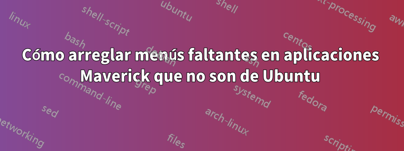 Cómo arreglar menús faltantes en aplicaciones Maverick que no son de Ubuntu