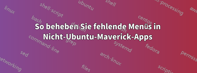 So beheben Sie fehlende Menüs in Nicht-Ubuntu-Maverick-Apps