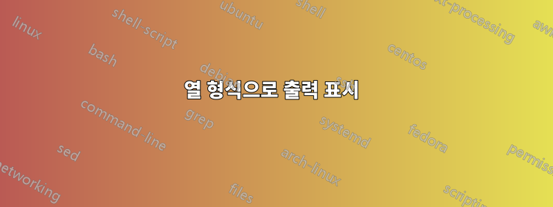 열 형식으로 출력 표시 