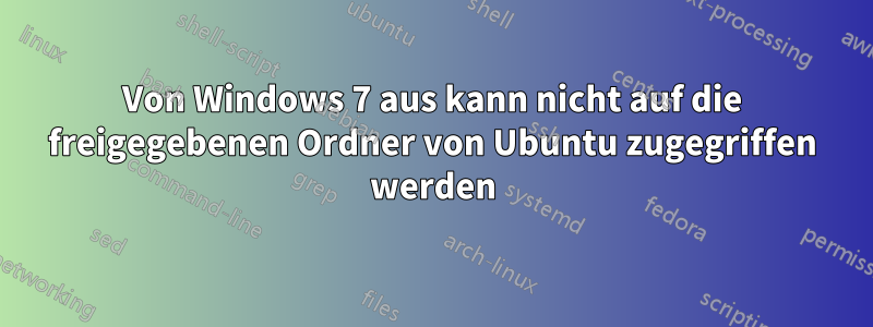Von Windows 7 aus kann nicht auf die freigegebenen Ordner von Ubuntu zugegriffen werden
