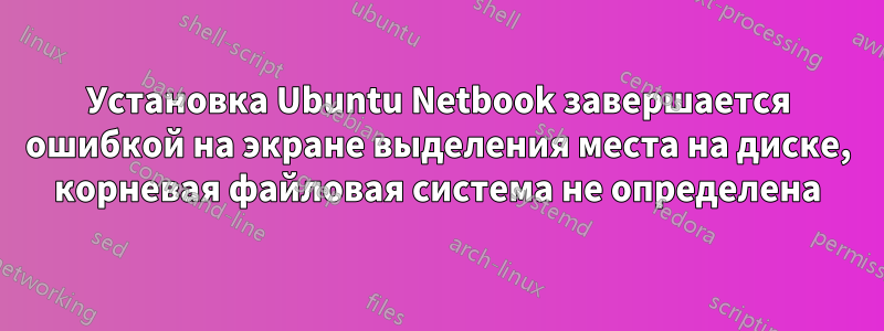 Установка Ubuntu Netbook завершается ошибкой на экране выделения места на диске, корневая файловая система не определена