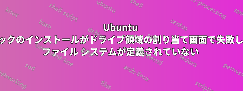 Ubuntu ネットブックのインストールがドライブ領域の割り当て画面で失敗し、ルート ファイル システムが定義されていない
