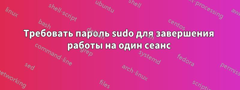 Требовать пароль sudo для завершения работы на один сеанс