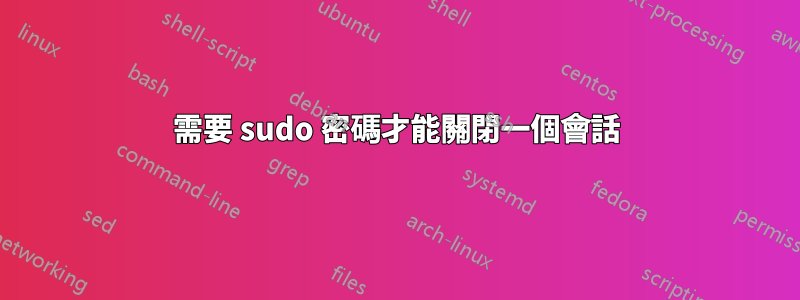 需要 sudo 密碼才能關閉一個會話