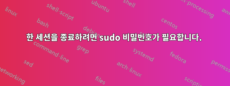 한 세션을 종료하려면 sudo 비밀번호가 필요합니다.