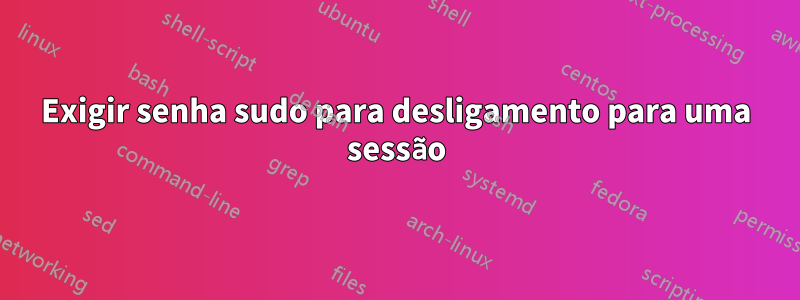 Exigir senha sudo para desligamento para uma sessão