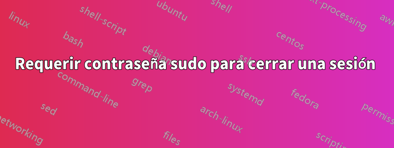 Requerir contraseña sudo para cerrar una sesión