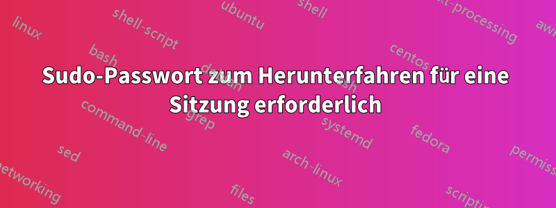 Sudo-Passwort zum Herunterfahren für eine Sitzung erforderlich