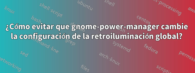 ¿Cómo evitar que gnome-power-manager cambie la configuración de la retroiluminación global?