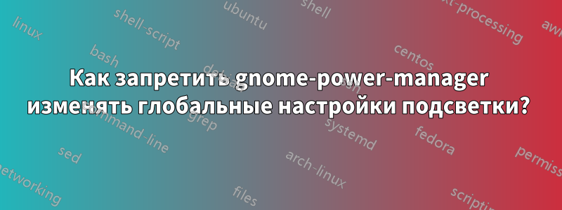 Как запретить gnome-power-manager изменять глобальные настройки подсветки?
