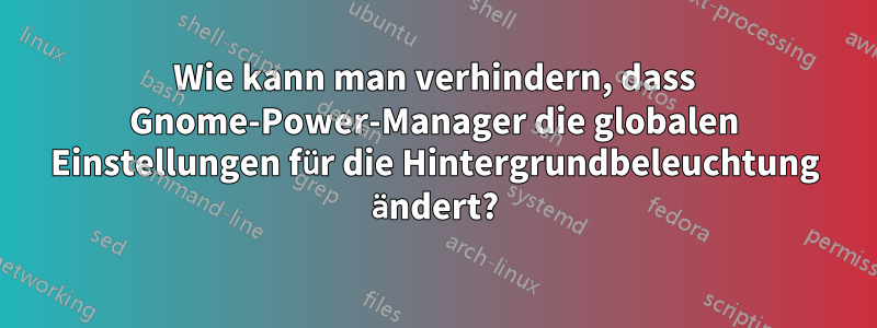 Wie kann man verhindern, dass Gnome-Power-Manager die globalen Einstellungen für die Hintergrundbeleuchtung ändert?