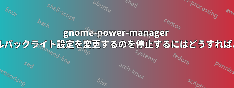gnome-power-manager がグローバルバックライト設定を変更するのを停止するにはどうすればよいですか?