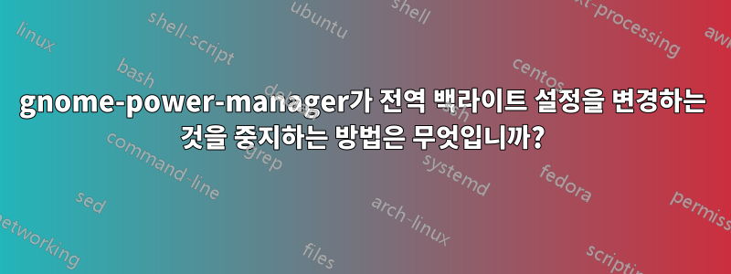 gnome-power-manager가 전역 백라이트 설정을 변경하는 것을 중지하는 방법은 무엇입니까?
