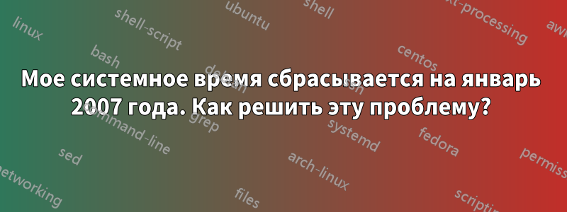 Мое системное время сбрасывается на январь 2007 года. Как решить эту проблему?
