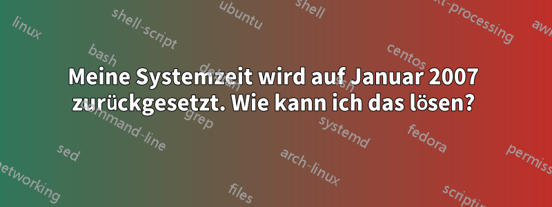 Meine Systemzeit wird auf Januar 2007 zurückgesetzt. Wie kann ich das lösen?